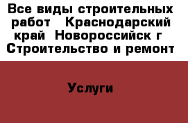 Все виды строительных работ - Краснодарский край, Новороссийск г. Строительство и ремонт » Услуги   . Краснодарский край,Новороссийск г.